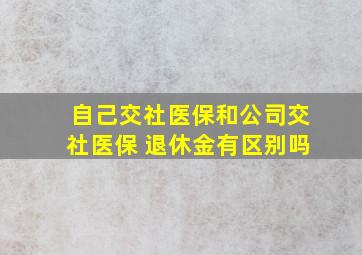 自己交社医保和公司交社医保 退休金有区别吗